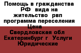 Помощь в гражданства РФ, вида на жительство, рвп, программа переселения › Цена ­ 1 - Свердловская обл., Екатеринбург г. Услуги » Юридические   